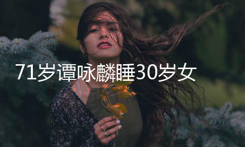 经纪女粉强咏麟烈谴公司责否认岁谭睡30岁丝