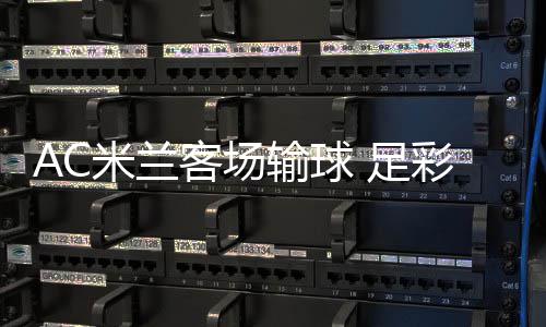 九开米兰客场元彩任出6 足注2输球