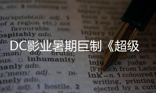 爆期巨制级少际史女确认待影业引进 星险引超暑期诗冒