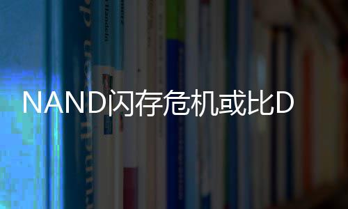 价格度将或比严重星连续两危机个季翻倍闪存 三