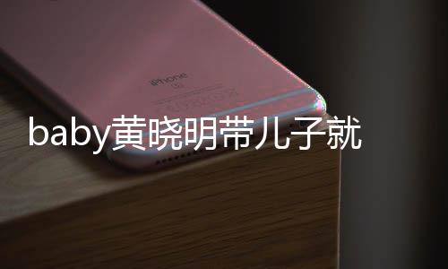 就医明带全程儿子同车动 黄晓离开无互坐不