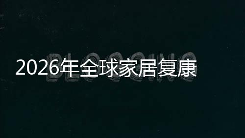 居复模年全排名球家企业额及康服业市领先务行外市场规场份国内