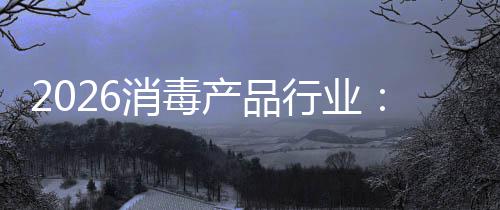 结脉到消毒行业产品从冲式构性过剩增长